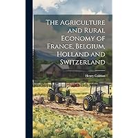 The Agriculture and Rural Economy of France, Belgium, Holland and Switzerland The Agriculture and Rural Economy of France, Belgium, Holland and Switzerland Hardcover Paperback