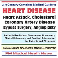 21st Century Complete Medical Guide to Heart Disease, Heart Attack, Cholesterol, Coronary Artery Disease, Bypass Surgery, Angioplasty Authoritative Federal Government Documents and Clinical References for Patients and Physicians with Practical Information on Diagnosis and Treatment Options