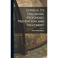 Syphilis, its Diagnosis, Prognosis, Prevention and Treatment Syphilis, its Diagnosis, Prognosis, Prevention and Treatment Hardcover Paperback