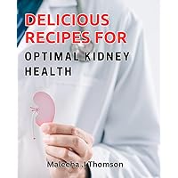 Delicious Recipes for Optimal Kidney Health: Healthy and Tasty Kidney-friendly Dishes to Improve Your Wellbeing