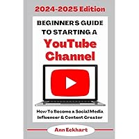 Beginner’s Guide To Starting a YouTube Channel 2024-2025 Edition: How to Become an Social Media Influencer & Content Creator (Home Based Business Guide Books)