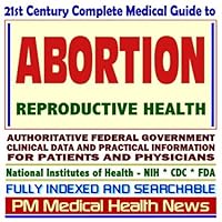 21st Century Complete Medical Guide to Abortion and Reproductive Health, Authoritative CDC, NIH, and FDA Documents, Clinical References, and Practical Information for Patients and Physicians (CD-ROM)