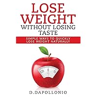 Lose Weight: Lose Weight Without Losing Taste- Simple Ways to Lose Weight Natura (Weight Loss, Motivation, Weight Loss Tips. Nutrition, Happy Life, Dieting Book) Lose Weight: Lose Weight Without Losing Taste- Simple Ways to Lose Weight Natura (Weight Loss, Motivation, Weight Loss Tips. Nutrition, Happy Life, Dieting Book) Paperback