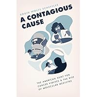 A Contagious Cause: The American Hunt for Cancer Viruses and the Rise of Molecular Medicine A Contagious Cause: The American Hunt for Cancer Viruses and the Rise of Molecular Medicine Paperback Kindle Hardcover