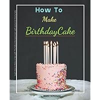 How To Make Birthday Cake: The Highest-Rated Cake Cookbook You Should Read. Every Cake, Cookies and Donuts CookBook