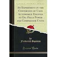 An Experiment in the Conversion of Used Automobile Engines to Oil-Field Power and Compressor Units (Classic Reprint) An Experiment in the Conversion of Used Automobile Engines to Oil-Field Power and Compressor Units (Classic Reprint) Paperback