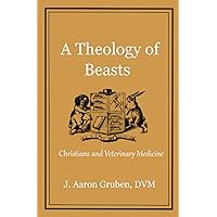 A Theology of Beasts: Christians and Veterinary Medicine A Theology of Beasts: Christians and Veterinary Medicine Paperback Kindle