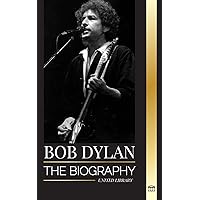 Bob Dylan: The biography, times and chronicles of a modern folk song lead signer and philosopher (Artists)