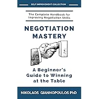 Negotiation Mastery: A Beginner's Guide to Winning at the Table (SELF IMPROVEMENT COLLECTION)