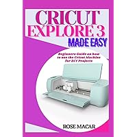 Cricut explore 3 made easy: Beginners guide on how to use the Cricut machine for DIY projects Cricut explore 3 made easy: Beginners guide on how to use the Cricut machine for DIY projects Paperback Kindle
