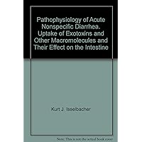 Pathophysiology of Acute Nonspecific Diarrhea. Uptake of Exotoxins and Other Macromolecules and Their Effect on the Intestine Pathophysiology of Acute Nonspecific Diarrhea. Uptake of Exotoxins and Other Macromolecules and Their Effect on the Intestine Paperback