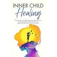 Inner Child Healing: Discover Your True Self, Overcome Childhood Trauma, and Deepen Relationships With Self-Love, Chakra Healing, and Twin Flame Connection