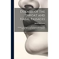 Diseases of the Throat and Nasal Passages: A Guide to the Diagnosis and Treatment of Affections of the Pharynx, Oesophagus, Trachea, Larynx, and Nares Diseases of the Throat and Nasal Passages: A Guide to the Diagnosis and Treatment of Affections of the Pharynx, Oesophagus, Trachea, Larynx, and Nares Hardcover Paperback