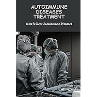 Autoimmune Diseases Treatment: How To Treat Autoimmune Diseases