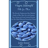 Viagra Sildenafil Pills for Men: The Erectile Dysfunction Best Medical Guide to Blue Man Sex with Instant, Fast Acting and Long Lasting Erection for Her Mind Blowing Screaming Climax