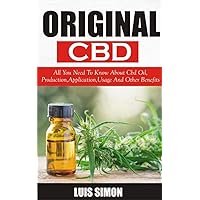 ORIGINAL CBD : All You Need To Know About Cbd Oil, Production, Applications, Usage And Other Benefits ORIGINAL CBD : All You Need To Know About Cbd Oil, Production, Applications, Usage And Other Benefits Kindle