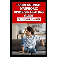 Premenstrual Dysphoric Disorder Healing Guide: The Natural Prevention, Management and Recovery Guide for Women with PMDD Premenstrual Dysphoric Disorder Healing Guide: The Natural Prevention, Management and Recovery Guide for Women with PMDD Hardcover Paperback
