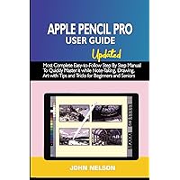 APPLE PENCIL PRO USER GUIDE Updated: Most Complete Easy-to-Follow Step By Step Manual To Quickly Master it while Note-Taking, Drawing, Art with Tips and Tricks for Beginners and Seniors