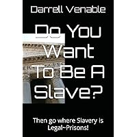 Do You Want To Be A Slave?: Then go where Slavery is Legal~Prisons! Do You Want To Be A Slave?: Then go where Slavery is Legal~Prisons! Kindle Paperback