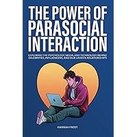The Power of Parasocial Interaction: Exploring the Psychology, Media, and Technology Behind Celebrities, Influencers, and Our Unseen Relationships (Navigating the Digital Age)