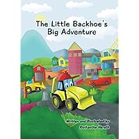 The Little Backhoe's Big Adventure: A cute story about a little backhoe being brave and mischievous while learning a valuable lesson The Little Backhoe's Big Adventure: A cute story about a little backhoe being brave and mischievous while learning a valuable lesson Kindle Paperback