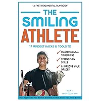The Smiling Athlete: 17 Mindset Hacks & Tools to Master Mental Toughness, Strengthen Skills & Improve Your Grades! Plus - Tips from the Pros! ... Football, Soccer, Track, Cheer & more!