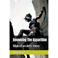 Becoming The Apparition: Rise of an Anti-Hero (The Apparition Trilogy) Becoming The Apparition: Rise of an Anti-Hero (The Apparition Trilogy) Hardcover Paperback