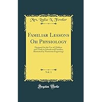 Familiar Lessons Oh Physiology, Vol. 1: Designed for the Use of Children and Youth in Schools and Families; Illustrated by Numerous Engravings (Classic Reprint) Familiar Lessons Oh Physiology, Vol. 1: Designed for the Use of Children and Youth in Schools and Families; Illustrated by Numerous Engravings (Classic Reprint) Hardcover Paperback