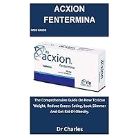 ACXION FENTERMINA MED GUIDE: The Comprehensive Guide On How To Lose Weight, Reduce Excess Eating, Look Slimmer And Get Rid Of Obesity. ACXION FENTERMINA MED GUIDE: The Comprehensive Guide On How To Lose Weight, Reduce Excess Eating, Look Slimmer And Get Rid Of Obesity. Paperback