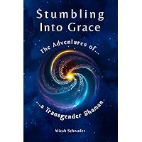 Stumbling Into Grace: The Adventures of a Transgender Shaman
