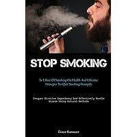 Stop Smoking: The Effect Of Smoking On Health And Effective Strategies To Quit Smoking Promptly (Conquer Nicotine Dependency And Effectively Handle Stress Using Natural Methods)