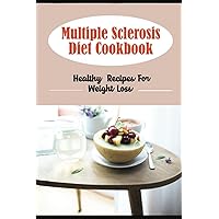Multiple Sclerosis Diet Cookbook: Healthy Recipes For Weight Loss