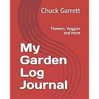 My Garden Log Journal: Flowers, Veggies and more My Garden Log Journal: Flowers, Veggies and more Paperback
