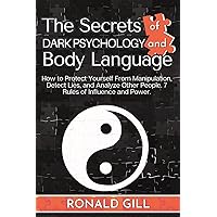 The Secrets of Dark Psychology and Body Language: How to Protect Yourself From Manipulation, Detect Lies, and Analyze Other People. 7 Rules of Influence and Power.