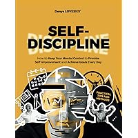 Self-Discipline: How To Keep Mental Control to Provide Self-Improvement and Achieve Goals Every Day Self-Discipline: How To Keep Mental Control to Provide Self-Improvement and Achieve Goals Every Day Paperback Kindle Hardcover