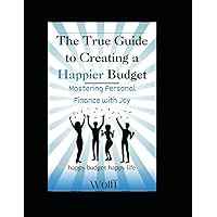 The True Guide To Creating A Happier Budget: Mastering Personal Finance with Joy The True Guide To Creating A Happier Budget: Mastering Personal Finance with Joy Kindle Paperback