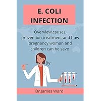 E. Coli infection: Overview,causes, prevention, treatment and how pregnancy women and children can be save E. Coli infection: Overview,causes, prevention, treatment and how pregnancy women and children can be save Kindle Paperback