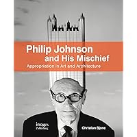 Philip Johnson and His Mischief: Appropriation in Art and Architecture Philip Johnson and His Mischief: Appropriation in Art and Architecture Paperback
