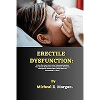 ERECTILE DYSFUNCTION: A Book That Gives You A Better Understanding About What Erectile Dysfunction Is, It's Symptoms, Treatment, Management, Choice Of Diet , Myths And Facts Surrounding It & More!.
