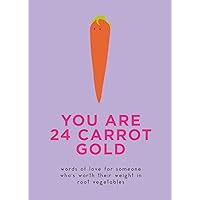 You Are 24 Carrot Gold: Words of Love for Someone Who's Worth Their Weight in Root Vegetables You Are 24 Carrot Gold: Words of Love for Someone Who's Worth Their Weight in Root Vegetables Hardcover Kindle