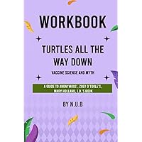 Workbook of Turtles All the Way Down (A Guide to Anonymous', Zoey O'Toole's, Mary Holland, J.D.'s Book): Vaccine Science and Myth