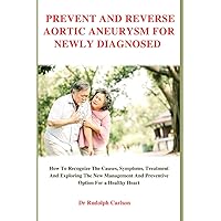 PREVENT AND REVERSE AORTIC ANEURYSM FOR NEWLY DIAGNOSED: How To Recognize The Causes Symptoms, Treatment And Exploring The New Management And ... For A Healthy Heart (Healthy Heart Chronicle) PREVENT AND REVERSE AORTIC ANEURYSM FOR NEWLY DIAGNOSED: How To Recognize The Causes Symptoms, Treatment And Exploring The New Management And ... For A Healthy Heart (Healthy Heart Chronicle) Paperback Kindle