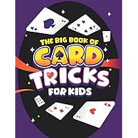The Big Book of Card Tricks for Kids: Amazing Card Magic With Easy Step-By-Step Instructions to Astonish Friends and Family! (Magic Tricks for Kids)