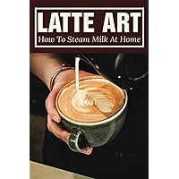 Latte Art: How To Steam Milk At Home: How To Steam Milk With A Frother