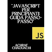 JavaScript per Principianti: Guida Passo-Passo: JavaScript for Beginners: Step-by-Step Guide (Italian Edition)