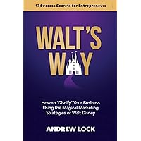 Walt's Way: How to 'Disnify' Your Business Using the Magical Marketing Strategies of Walt Disney: 17 Success Secrets for Entrepreneurs
