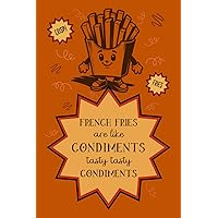 French Fries are Like Condiments Tasty Tasty Condiments: - Lined Notebook Gift for Foodies and French Fry Enthusiasts