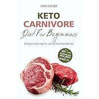 Keto Carnivore Diet For Beginners: A Complete Guide to High-Fat, Low-Carb Animal-Based Nutrition (Meat-Based, Nose-to-Tail, Ketovore Diet Guide + Cookbook)
