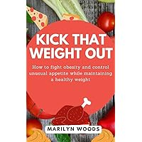 Kick that Weight out: How to fight obesity and control unusual appetite while maintaining a healthy weight Kick that Weight out: How to fight obesity and control unusual appetite while maintaining a healthy weight Kindle