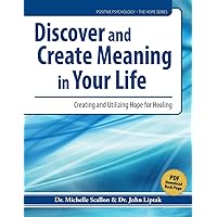 Discover and Create Meaning in Your Life: Cultivating and Utilizing Hope for Healing (Positive Psychology - The Hope)